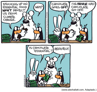 Tirinha colorida da série Arctic Circle, de Alex Hallatt (www.alexhallatt.com), em três quadrinhos, com pinguins, um urso polar e uma lebre. No primeiro quadrinho, os pinguins empilham barras de chocolate sobre uma mesa enquanto um personagem comenta: "Stocking up on essential food won't protect us from climate change." (Estocar comida essencial não vai nos proteger da mudança climática.), e o urso polar pergunta: "Why?" (Por quê?). No segundo quadrinho, vem a resposta: "Chocolate goes off!" (Chocolate estraga!), ao que o urso polar retruca: "I've never had chocolate go off." (Nunca vi um chocolate meu estragar.). No terceiro quadrinho, a lebre pergunta: "Is chocolate 'essential'?" (Chocolate é 'essencial'?) e o urso responde: "Absolutely." (Com certeza.), enquanto os pinguins seguem segurando barras de chocolate.