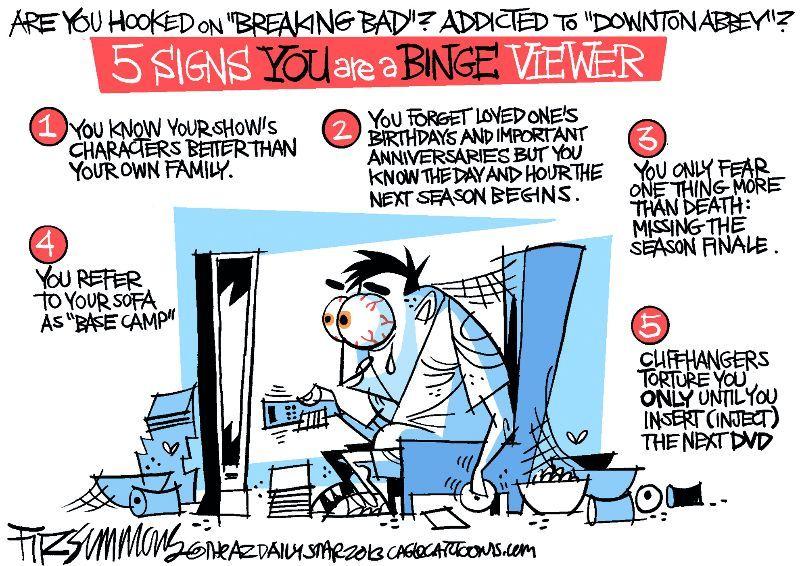 Cartum em preto, vermelho e azul intitulado '5 Signs YOU are a BINGE VIEWER'. No topo, a pergunta: 'Are you hooked on "Breaking Bad"? Addicted to "Downton Abbey"?'. No centro, um homem de olhos esbugalhados e injetados, com aparência exausta, está sentado em um sofá desarrumado diante da TV, segurando o controle remoto, cercado de embalagens de comida, tigela de petiscos e teias de aranha. Cinco sinais numerados: 1) You know your show's characters better than your own family (você conhece os personagens da sua série melhor do que a própria família); 2) You forget loved one's birthdays and important anniversaries but you know the day and hour the next season begins (você esquece aniversários e datas importantes dos entes queridos, mas sabe o dia e a hora em que a próxima temporada começa); 3) You only fear one thing more than death: missing the season finale (você só teme uma coisa mais do que a morte: perder o final da temporada); 4) You refer to your sofa as 'base camp' (você chama seu sofá de 'acampamento-base'); 5) Cliffhangers torture you only until you insert (inject) the next DVD (os ganchos de suspense só torturam você até inserir/injetar o próximo DVD). Assinatura: Fitzsimmons, The AZ Daily Star, 2013, caglecartoons.com.