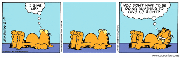 Tirinha de Garfield, de Jim Davis, em três quadrinhos. No primeiro, Garfield está deitado de costas no chão, sem fazer nada, e pensa: "I give up!" (Eu desisto!). No segundo quadrinho, ele permanece deitado na mesma posição, em silêncio. No terceiro, ainda deitado e com expressão relaxada, ele pensa: "You don't have to be doing anything to give up, right?" (Você não precisa estar fazendo nada para desistir, certo?). Nas laterais aparecem os créditos "Jim Davis 3-15", "© 2000 PAWS, Inc. All Rights Reserved", "Distributed by Universal Press Syndicate" e, abaixo, "www.gocomics.com".
