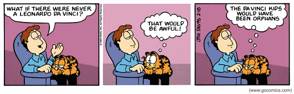 Tirinha de Garfield, de Jim Davis, em três quadrinhos. No primeiro, Jon, sentado em uma poltrona com Garfield ao lado, pergunta: "What if there were never a Leonardo da Vinci?" (E se nunca tivesse existido um Leonardo da Vinci?). No segundo quadrinho, Garfield pensa, com ar surpreso: "That would be awful!" (Isso seria terrível!). No terceiro, com expressão maliciosa, ele conclui em pensamento: "The Da Vinci kids would have been orphans" (As crianças Da Vinci teriam sido órfãs). Na lateral aparece o crédito "© 1984 PAWS, Inc. All Rights Reserved", a assinatura "Jim Davis 2-10" e, abaixo, "www.gocomics.com".