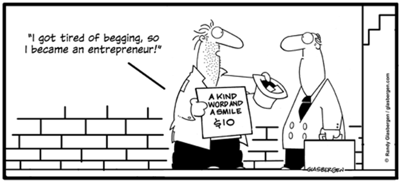Charge em preto e branco de Randy Glasbergen (© Randy Glasbergen / glasbergen.com). Diante de um muro de tijolos, um homem maltrapilho, de barba por fazer e roupas rasgadas, estende uma cartola para um homem engravatado que carrega uma maleta e coça a cabeça. O mendigo segura uma placa onde se lê "A kind word and a smile — $10" (Uma palavra gentil e um sorriso — 10 dólares) e diz: "I got tired of begging, so I became an entrepreneur!" (Cansei de mendigar, então me tornei um empreendedor!).