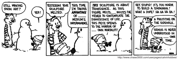 Tira de Calvin e Haroldo em quatro quadrinhos, em preto e branco, com quatro lacunas no lugar de pronomes. No primeiro, Haroldo pergunta: "Still making snow art?", e Calvin responde: "Yep!". No segundo, Haroldo observa: "Yesterday your sculpture melted.", e Calvin explica: "This time I’m taking advantage of ______ medium’s impermanence.". No terceiro, diante de um boneco de neve, Calvin discursa: "This sculpture is about transience. As this figure melts, ______ invites the viewer to contemplate the evanescence of life. This piece speaks to the horror of ______ own mortality.". No quarto, uma voz de fora do quadro grita: "Hey stupid! It’s too warm to build a snowman! What a dope! Ha ha ha ha!"; Haroldo comenta: "A philistine on the sidewalk.", e Calvin conclui: "Genius is never understood in ______ own time.". [Fonte chase3000.com/userpages/calvinhobbes.]