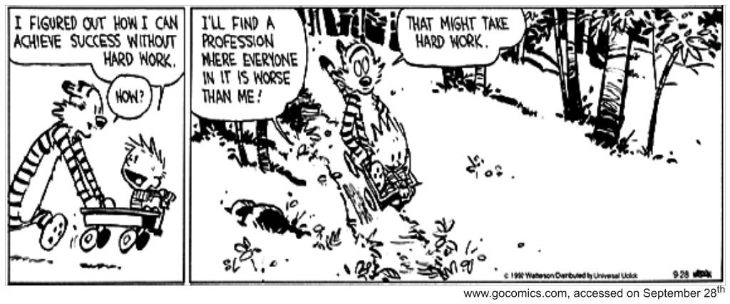 Tira de Calvin e Haroldo em dois quadrinhos largos, em preto e branco. No primeiro, Haroldo puxa o carrinho em que Calvin vai sentado, e o menino anuncia: "I figured out how I can achieve success without hard work.", ao que Haroldo pergunta: "How?". No segundo, já entre as árvores do bosque, Calvin completa: "I’ll find a profession where everyone in it is worse than me!", e Haroldo responde: "That might take hard work.". [Assinatura de Watterson e a data 9-28; abaixo, a linha de fonte www.gocomics.com, acesso em 28 de setembro.]